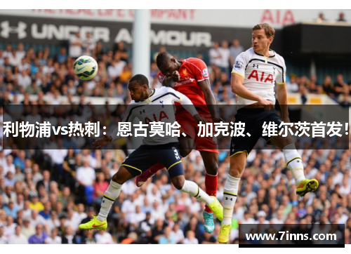 利物浦vs热刺：恩古莫哈、加克波、维尔茨首发！